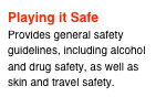 Playing it Safe
Provides general safety guidelines, including alcohol and drug safety, as well as skin and travel safety.