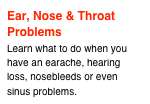 Ear, Nose & Throat Problems
Learn what to do when you have an earache, hearing loss, nosebleeds or even sinus problems.