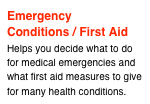 Emergency Conditions / First Aid
Helps you decide what to do for medical emergencies and what first aid measures to give for many health conditions.