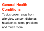 General Health Conditions
Topics cover range from allergies, cancer, diabetes, headaches, sleep problems, and much more.