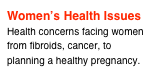 Women’s Health Issues
Health concerns facing women from fibroids, cancer, to planning a healthy pregnancy.